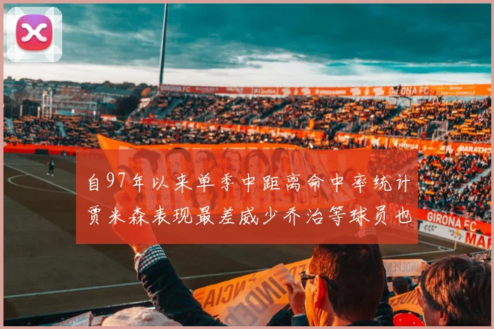 自97年以来单季中距离命中率统计贾米森表现最差威少乔治等球员也在榜上