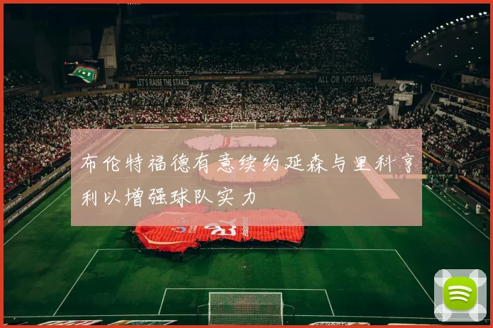 布伦特福德有意续约延森与里科亨利以增强球队实力