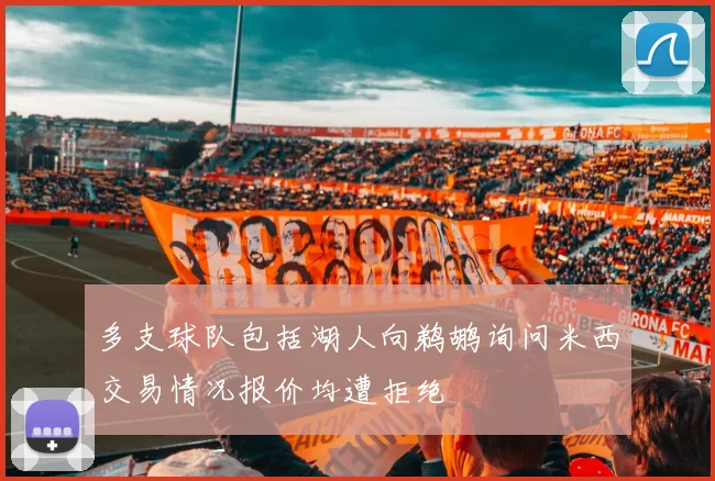 多支球队包括湖人向鹈鹕询问米西交易情况报价均遭拒绝