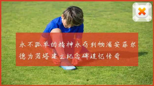永不孤单的精神永存利物浦安菲尔德为若塔建立纪念碑追忆传奇