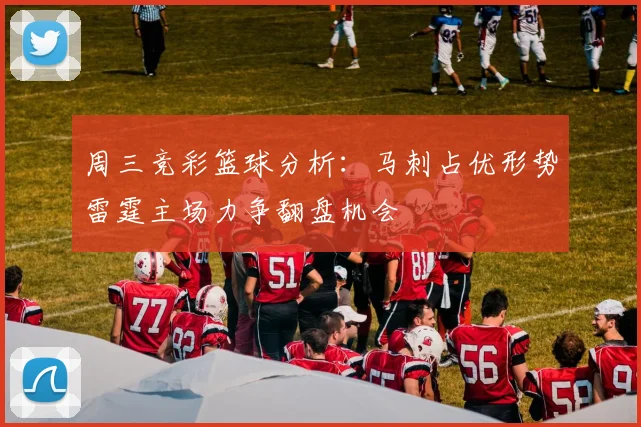 周三竞彩篮球分析：马刺占优形势雷霆主场力争翻盘机会