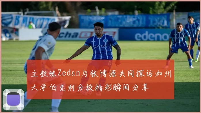 主教练Zedan与张博源共同探访加州大学伯克利分校精彩瞬间分享