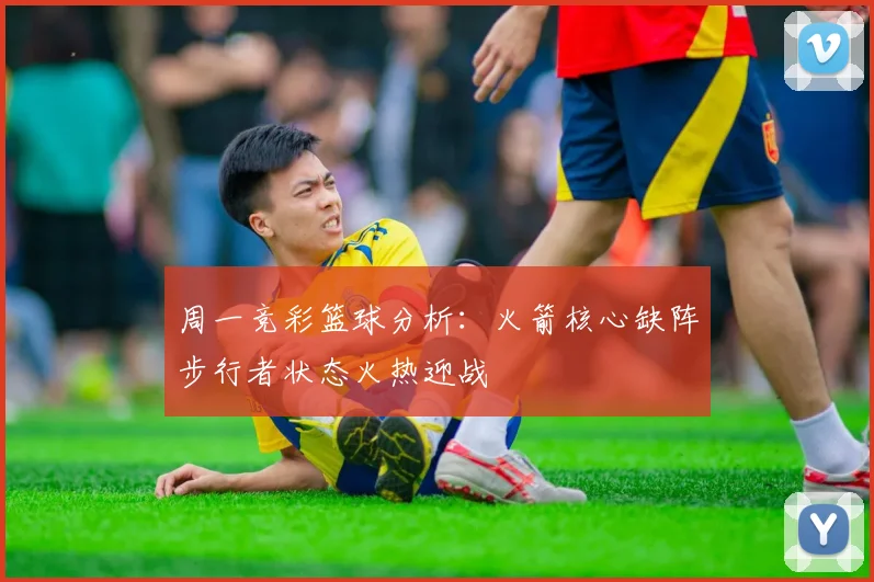 周一竞彩篮球分析：火箭核心缺阵步行者状态火热迎战