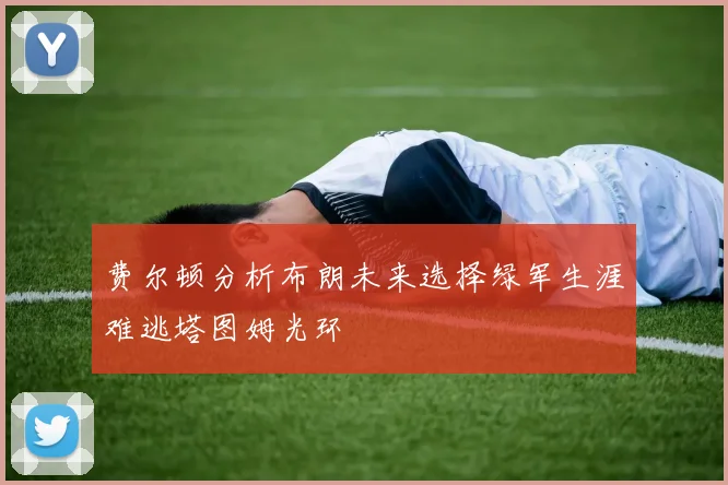 费尔顿分析布朗未来选择绿军生涯难逃塔图姆光环