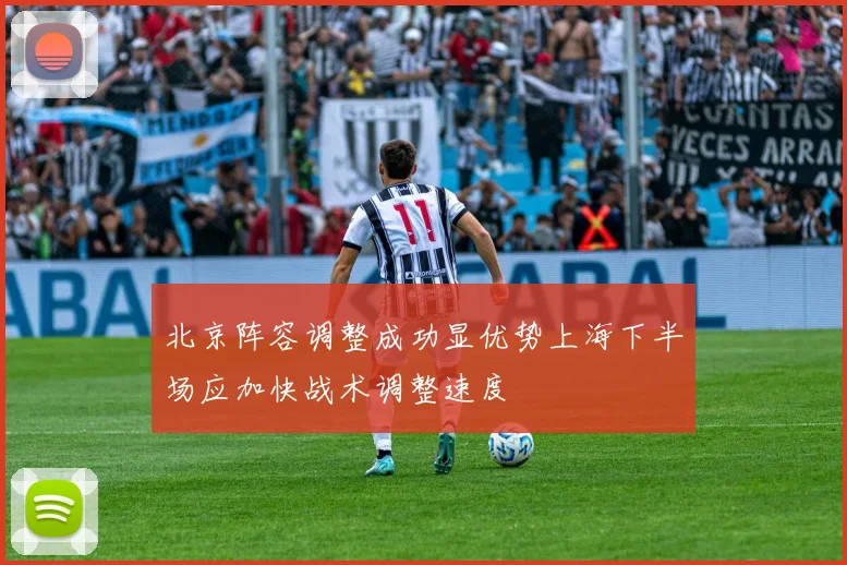北京阵容调整成功显优势上海下半场应加快战术调整速度