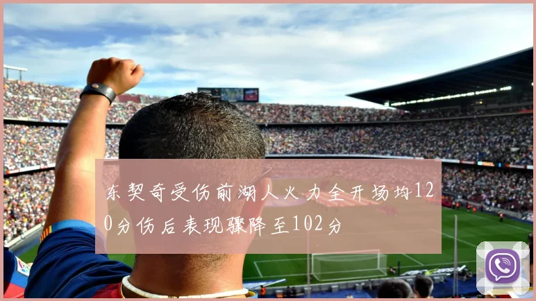 东契奇受伤前湖人火力全开场均120分伤后表现骤降至102分