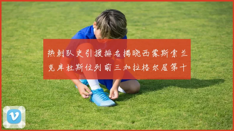 热刺队史引援排名揭晓西蒙斯索兰克库杜斯位列前三加拉格尔居第十一位