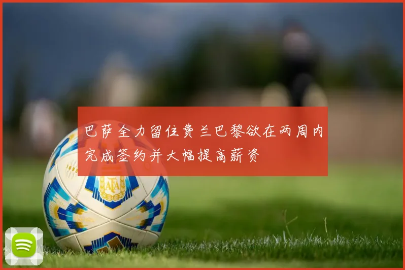 巴萨全力留住费兰巴黎欲在两周内完成签约并大幅提高薪资