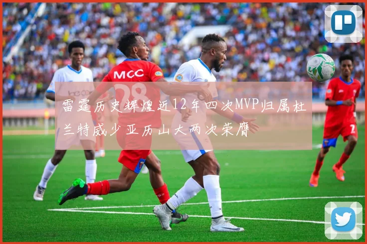 雷霆历史辉煌近12年四次MVP归属杜兰特威少亚历山大两次荣膺