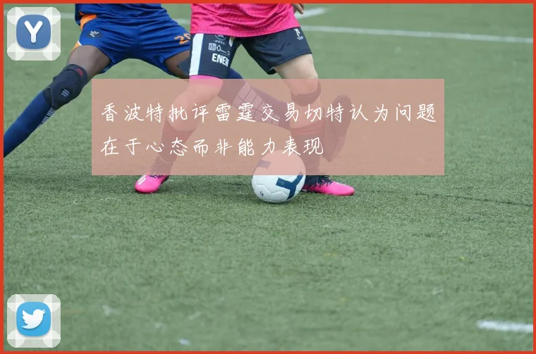 香波特批评雷霆交易切特认为问题在于心态而非能力表现