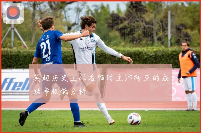 英超历史上21名临时主帅转正的成功率极低分析