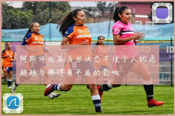阿斯评论亚马尔状态不佳令人忧虑超越与佛得角平局的影响
